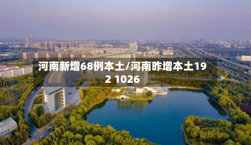 河南新增68例本土/河南昨增本土192 1026