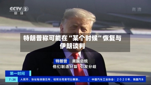 特朗普称可能在“某个时候”恢复与伊朗谈判-第2张图片