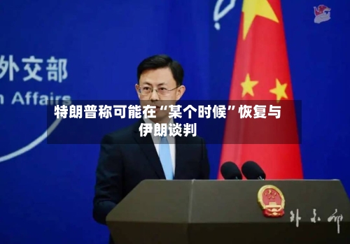 特朗普称可能在“某个时候”恢复与伊朗谈判
