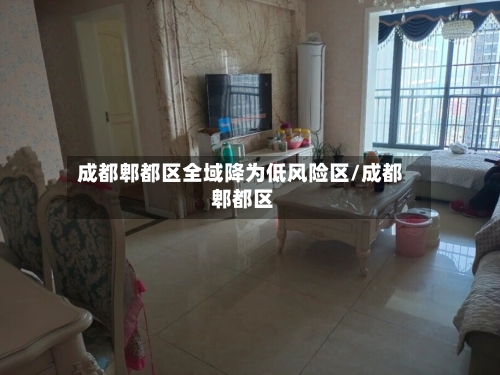 成都郫都区全域降为低风险区/成都 郫都区-第2张图片