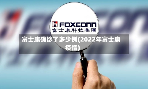 富士康确诊了多少例(2022年富士康疫情)