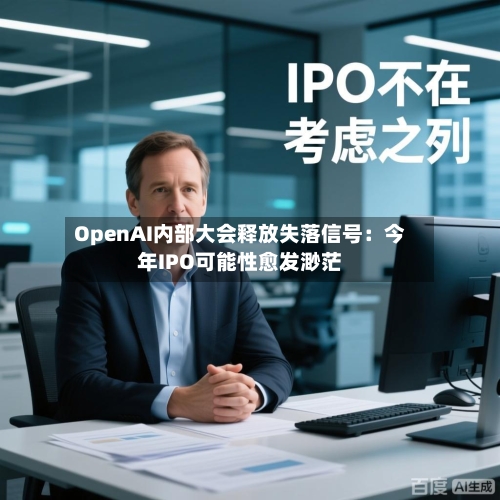 OpenAI内部大会释放失落信号：今年IPO可能性愈发渺茫