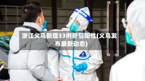浙江义乌新增33例新冠阳性(义乌发布最新动态)-第2张图片
