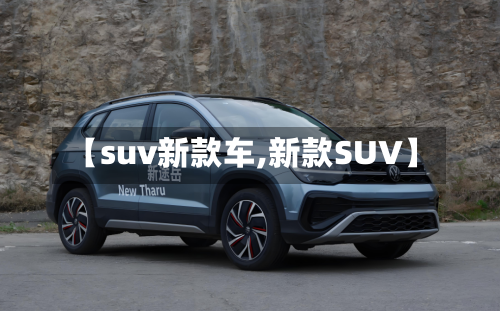 【suv新款车,新款SUV】