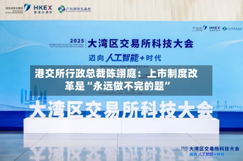 港交所行政总裁陈翊庭：上市制度改革是“永远做不完的题”-第2张图片
