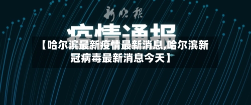 【哈尔滨最新疫情最新消息,哈尔滨新冠病毒最新消息今天】