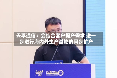 天孚通信：会结合客户提产需求 进一步进行海内外生产基地的同步扩产-第2张图片