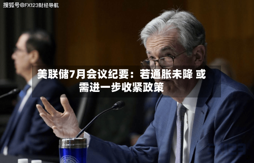 美联储7月会议纪要：若通胀未降 或需进一步收紧政策
