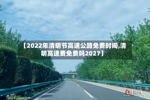 【2022年清明节高速公路免费时间,清明高速费免费吗2027】-第3张图片