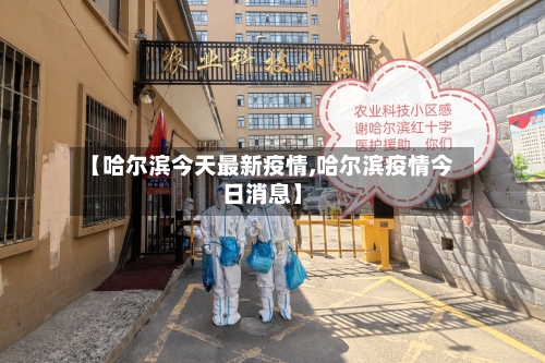 【哈尔滨今天最新疫情,哈尔滨疫情今日消息】-第2张图片