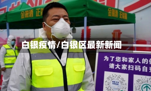 白银疫情/白银区最新新闻-第2张图片