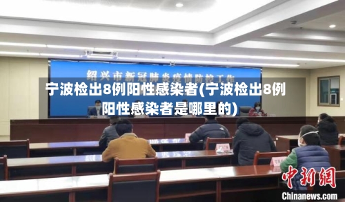 宁波检出8例阳性感染者(宁波检出8例阳性感染者是哪里的)-第2张图片