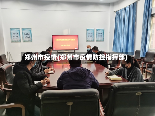 郑州市疫情(郑州市疫情防控指挥部)-第3张图片