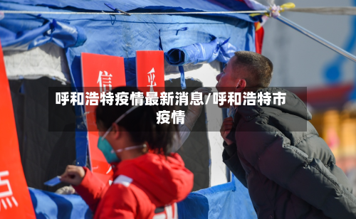 呼和浩特疫情最新消息/呼和浩特市疫情-第2张图片