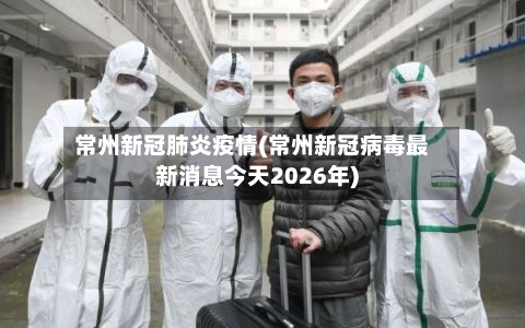 常州新冠肺炎疫情(常州新冠病毒最新消息今天2026年)-第2张图片
