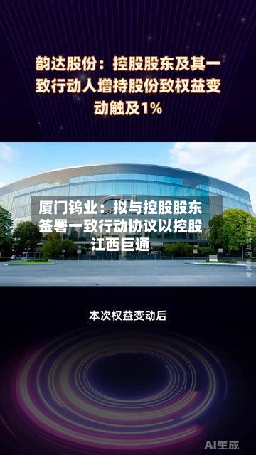厦门钨业：拟与控股股东签署一致行动协议以控股江西巨通