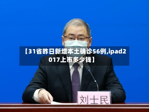 【31省昨日新增本土确诊56例,ipad2017上市多少钱】