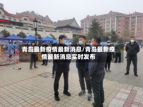 青岛最新疫情最新消息/青岛最新疫情最新消息实时发布