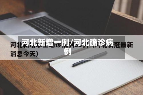 河北新增一例/河北确诊病例-第2张图片
