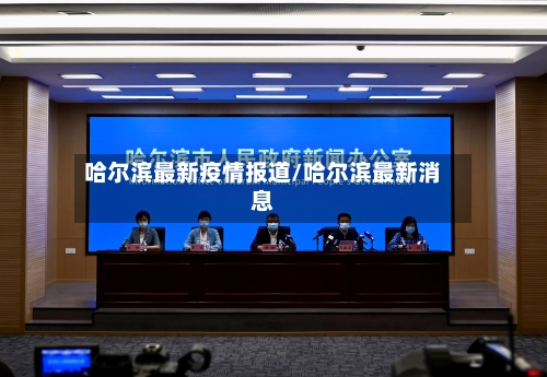 哈尔滨最新疫情报道/哈尔滨最新消息