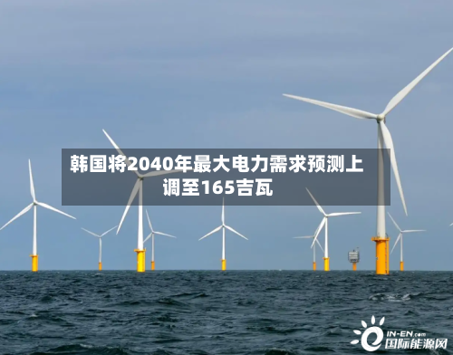 韩国将2040年最大电力需求预测上调至165吉瓦-第2张图片