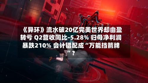 《异环》流水破20亿完美世界却由盈转亏 Q2营收同比-5.28% 归母净利润暴跌210% 会计错配成“万能挡箭牌”？