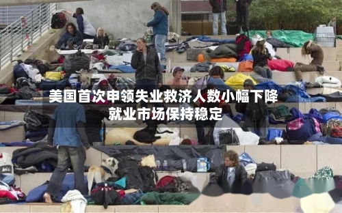 美国首次申领失业救济人数小幅下降 就业市场保持稳定-第3张图片