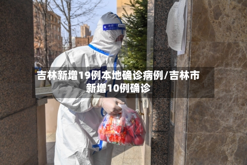 吉林新增19例本地确诊病例/吉林市新增10例确诊-第3张图片