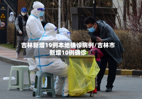 吉林新增19例本地确诊病例/吉林市新增10例确诊