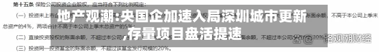 地产观潮:央国企加速入局深圳城市更新,存量项目盘活提速