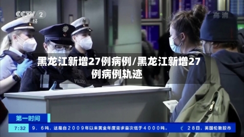 黑龙江新增27例病例/黑龙江新增27例病例轨迹