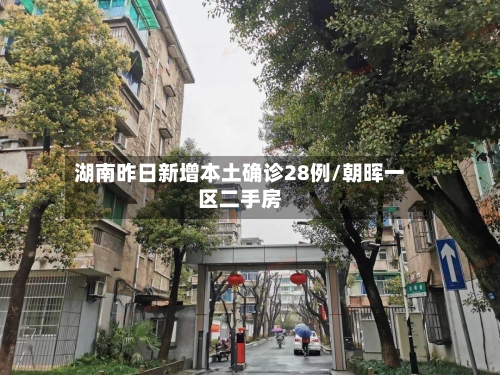 湖南昨日新增本土确诊28例/朝晖一区二手房