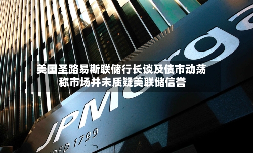 美国圣路易斯联储行长谈及债市动荡 称市场并未质疑美联储信誉