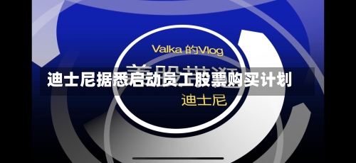 迪士尼据悉启动员工股票购买计划
