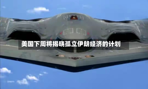 美国下周将揭晓孤立伊朗经济的计划-第2张图片