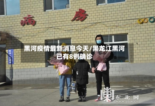 黑河疫情最新消息今天/黑龙江黑河已有8例确诊