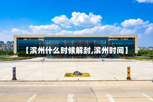 【滨州什么时候解封,滨州时间】