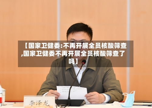 【国家卫健委:不再开展全员核酸筛查,国家卫健委不再开展全员核酸筛查了吗】