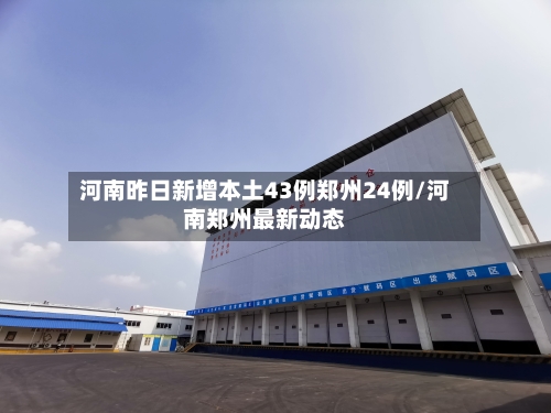 河南昨日新增本土43例郑州24例/河南郑州最新动态