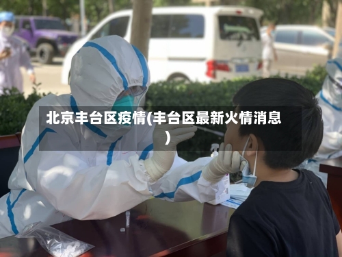 北京丰台区疫情(丰台区最新火情消息)