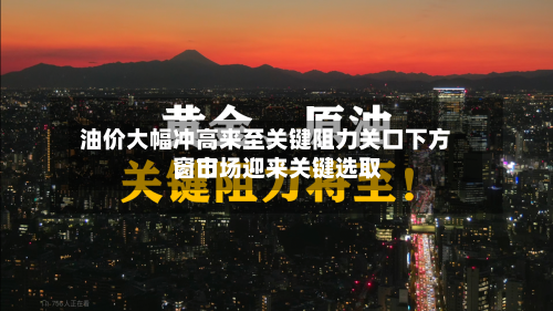 油价大幅冲高来至关键阻力关口下方，市场迎来关键选取窗口-第3张图片