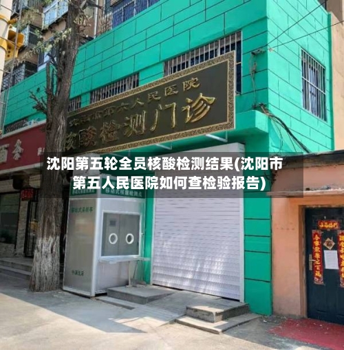 沈阳第五轮全员核酸检测结果(沈阳市第五人民医院如何查检验报告)