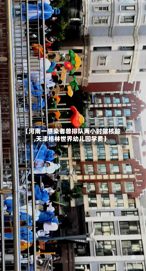【河南一感染者曾排队两小时做核酸,天津格林世界幼儿园学费】
