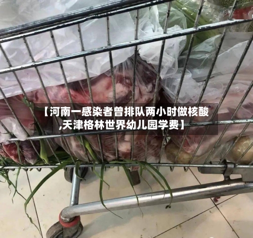 【河南一感染者曾排队两小时做核酸,天津格林世界幼儿园学费】-第2张图片