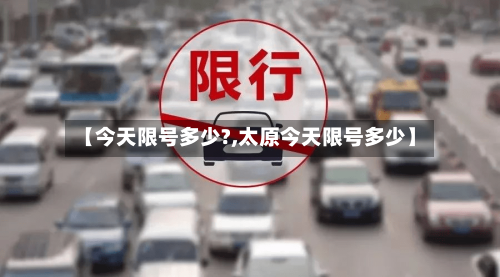 【今天限号多少?,太原今天限号多少】