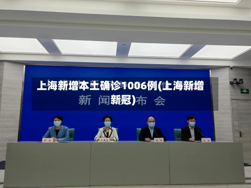 上海新增本土确诊1006例(上海新增新冠)-第2张图片