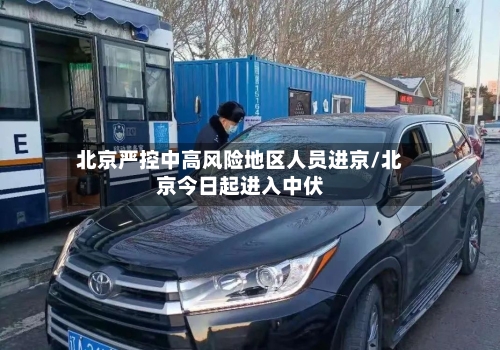 北京严控中高风险地区人员进京/北京今日起进入中伏-第2张图片