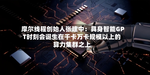 摩尔线程创始人张建中：具身智能GPT时刻会诞生在千卡万卡规模以上的算力集群之上