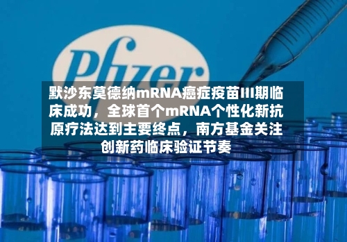 默沙东莫德纳mRNA癌症疫苗III期临床成功，全球首个mRNA个性化新抗原疗法达到主要终点	，南方基金关注创新药临床验证节奏-第3张图片