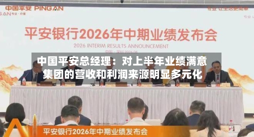 中国平安总经理：对上半年业绩满意 集团的营收和利润来源明显多元化